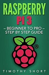Raspberry Pi 3: Beginner to Pro - Step by Step Guide (Paperback)
