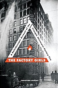 The Factory Girls: A Kaleidoscopic Account of the Triangle Shirtwaist Factory Fire (Hardcover)