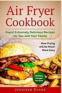 Air Fryer Cookbook - Extremely Delicious Recipes for You and Your Family. Now Frying Will Be Much More Easy (Paperback)