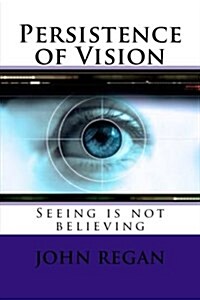 Persistence of Vision: Seeing Is Not Believing (Paperback)