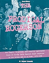 The Prodigal Rogerson: The Tragic, Hilarious, and Possibly Apocryphal Story of Circle Jerks Bassist Roger Rogerson in the Golden Age of La Pu (Paperback)