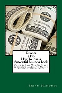 Daycare the How to Plan a Successful Business Book: Quick & Easy Way to Start & Finance a Massive Money Business Opportunity (Paperback)