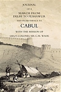 Journal of a March from Delhi to Peshawur and from Thence to Cabul with the Mission of Lieut-Colonel Sir C.M. Wade (Ghuznee 1839 Campaign) (Paperback)