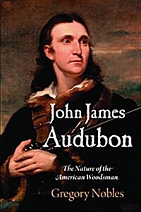 John James Audubon: The Nature of the American Woodsman (Hardcover)