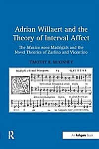 Adrian Willaert and the Theory of Interval Affect : The Musica nova Madrigals and the Novel Theories of Zarlino and Vicentino (Paperback)