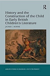 History and the Construction of the Child in Early British Childrens Literature (Paperback)
