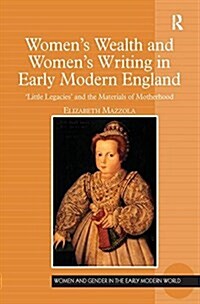 Womens Wealth and Womens Writing in Early Modern England : Little Legacies and the Materials of Motherhood (Paperback)