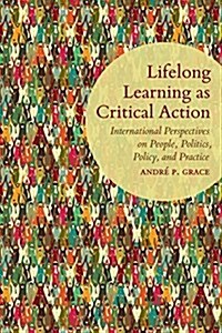 Lifelong Learning as Critical Action : International Perspectives on People, Politics, Policy, and Practice (Paperback)