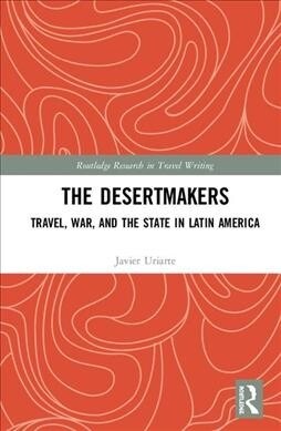 The Desertmakers : Travel, War, and the State in Latin America (Hardcover)