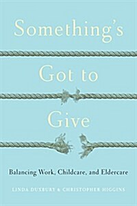 Somethings Got to Give: Balancing Work, Childcare and Eldercare (Hardcover)