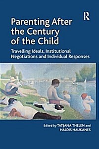 Parenting After the Century of the Child : Travelling Ideals, Institutional Negotiations and Individual Responses (Paperback)