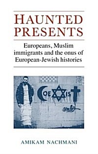 Haunted Presents : Europeans, Muslim Immigrants and the Onus of European-Jewish Histories (Hardcover)