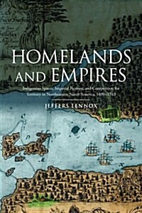 Homelands and Empires: Indigenous Spaces, Imperial Fictions, and Competition for Territory in Northeastern North America, 1690-1763 (Paperback)