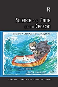 Science and Faith Within Reason : Reality, Creation, Life and Design (Paperback)