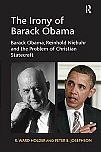 The Irony of Barack Obama : Barack Obama, Reinhold Niebuhr and the Problem of Christian Statecraft (Paperback)