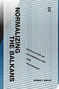 Normalizing the Balkans : Geopolitics of Psychoanalysis and Psychiatry (Paperback)