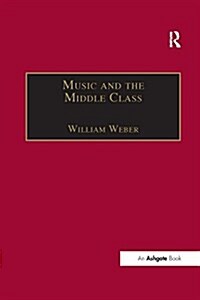 Music and the Middle Class : The Social Structure of Concert Life in London, Paris and Vienna Between 1830 and 1848 (Paperback)
