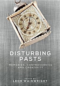 Disturbing Pasts : Memories, Controversies and Creativity (Hardcover)