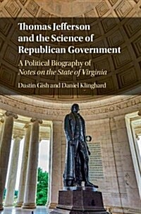 Thomas Jefferson and the Science of Republican Government : A Political Biography of Notes on the State of Virginia (Hardcover)
