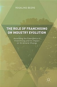 The Role of Franchising on Industry Evolution: Assessing the Emergence of Franchising and Its Impact on Structural Change (Hardcover, 2017)