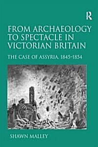 From Archaeology to Spectacle in Victorian Britain : The Case of Assyria, 1845-1854 (Paperback)