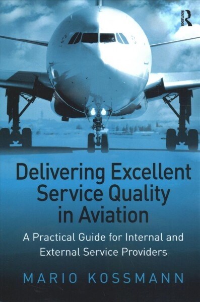 Delivering Excellent Service Quality in Aviation : A Practical Guide for Internal and External Service Providers (Paperback)