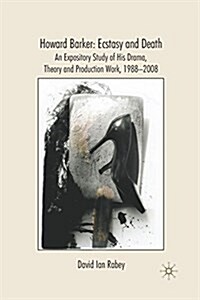Howard Barker: Ecstasy and Death : An Expository Study of His Plays and Production Work, 1988-2008 (Paperback)
