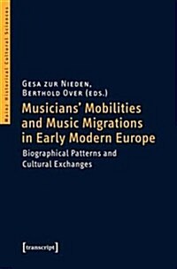 Musicians Mobilities and Music Migrations in Early Modern Europe: Biographical Patterns and Cultural Exchanges (Paperback)