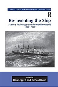 Re-Inventing the Ship : Science, Technology and the Maritime World, 1800-1918 (Paperback)