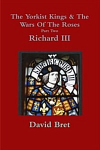 The Yorkist Kings & the Wars of the Roses Part Two: Richard III (Paperback)