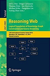 Reasoning Web: Logical Foundation of Knowledge Graph Construction and Query Answering: 12th International Summer School 2016, Aberdeen, UK, September (Paperback, 2017)