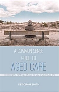 A Common Sense Guide to Aged Care (Paperback)