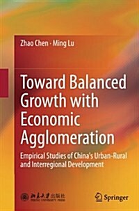 Toward Balanced Growth with Economic Agglomeration: Empirical Studies of Chinas Urban-Rural and Interregional Development (Paperback, Softcover Repri)