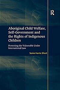 Aboriginal Child Welfare, Self-Government and the Rights of Indigenous Children : Protecting the Vulnerable Under International Law (Paperback)