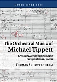 The Orchestral Music of Michael Tippett : Creative Development and the Compositional Process (Paperback)