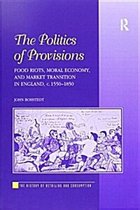 The Politics of Provisions : Food Riots, Moral Economy, and Market Transition in England, c. 1550–1850 (Paperback)