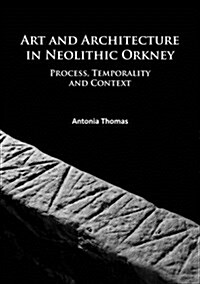 Art and Architecture in Neolithic Orkney : Process, Temporality and Context (Paperback)