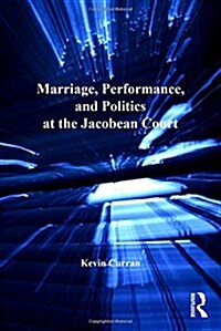 Marriage, Performance, and Politics at the Jacobean Court (Paperback)