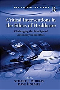 Critical Interventions in the Ethics of Healthcare : Challenging the Principle of Autonomy in Bioethics (Paperback)