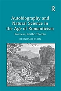 Autobiography and Natural Science in the Age of Romanticism : Rousseau, Goethe, Thoreau (Paperback)