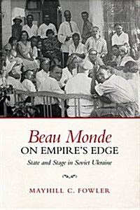 Beau Monde on Empires Edge: State and Stage in Soviet Ukraine (Hardcover)