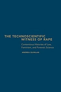 The Technoscientific Witness of Rape: Contentious Histories of Law, Feminism, and Forensic Science (Hardcover)