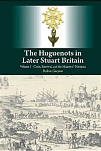 Huguenots in Later Stuart Britain : Volume I - Crisis, Renewal, and the Ministers Dilemma (Paperback)