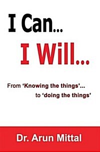 I Can... I Will... : From Knowing the Things... to Doing the Things (Paperback)