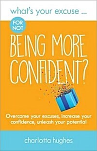 Whats Your Excuse for Not Being More Confident? : Overcome Your Excuses, Increase Your Confidence, Unleash Your Potential (Paperback)