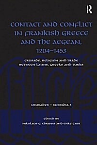 Contact and Conflict in Frankish Greece and the Aegean, 1204-1453 : Crusade, Religion and Trade between Latins, Greeks and Turks (Paperback)
