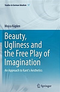 Beauty, Ugliness and the Free Play of Imagination: An Approach to Kants Aesthetics (Paperback, Softcover Repri)
