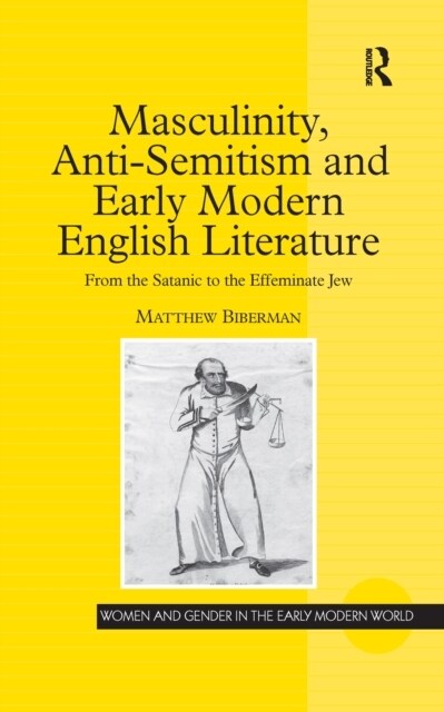 Masculinity, Anti-Semitism and Early Modern English Literature : From the Satanic to the Effeminate Jew (Paperback)