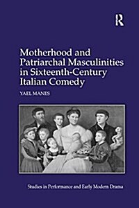Motherhood and Patriarchal Masculinities in Sixteenth-Century Italian Comedy (Paperback)