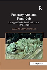 Funerary Arts and Tomb Cult : Living with the Dead in France, 1750-1870 (Paperback)